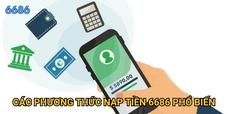 Nạp tiền vào 6686 có an toàn và những phương thức nào được hỗ trợ? 2 Các phương thức nạp tiền 6686 phổ biến