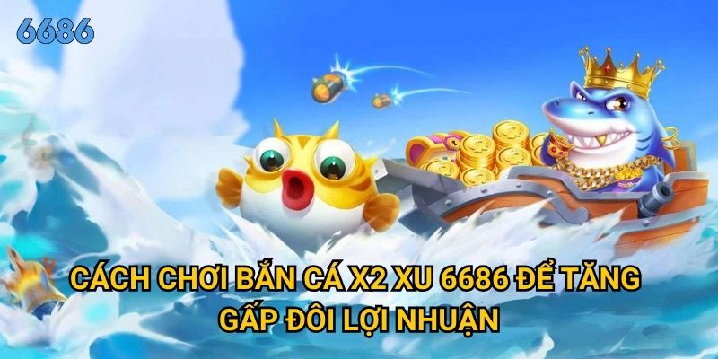 Bí quyết bắn cá x2 xu hiệu quả nào đang được săn lùng tại 6686? 2 Cách chơi bắn cá x2 xu 6686 để tăng gấp đôi lợi nhuận