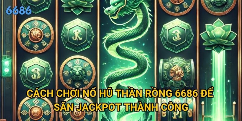 Làm thế nào để nổ hũ thần rồng mang lại jackpot khủng tại 6686? 2 Cách chơi nổ hũ thần rồng 6686 để săn jackpot thành công
