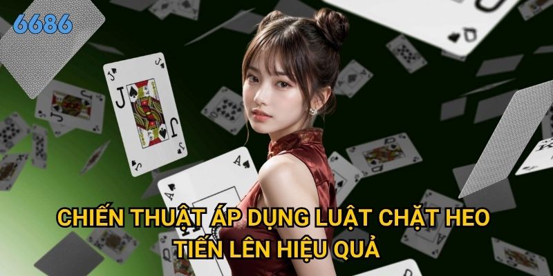 Luật chặt heo tiến lên có gì khác biệt so với tiến lên thường tại 6686? 3 Chiến thuật áp dụng luật chặt heo tiến lên hiệu quả
