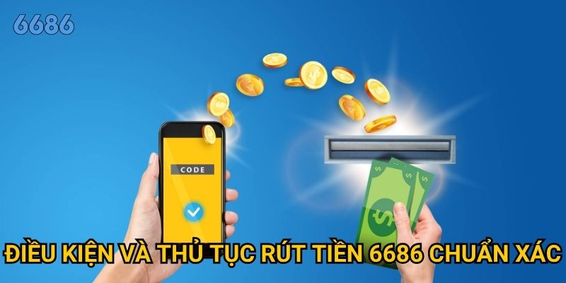 Rút tiền từ 6686 có khó khăn và mất bao lâu để nhận được? 2 Điều kiện và thủ tục rút tiền 6686 chuẩn xác