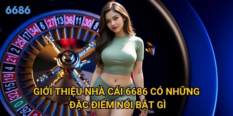 Tại sao nên tìm hiểu giới thiệu nhà cái 6686 trước khi tham gia? 2 Giới thiệu nhà cái 6686 có những đặc điểm nổi bật gì?
