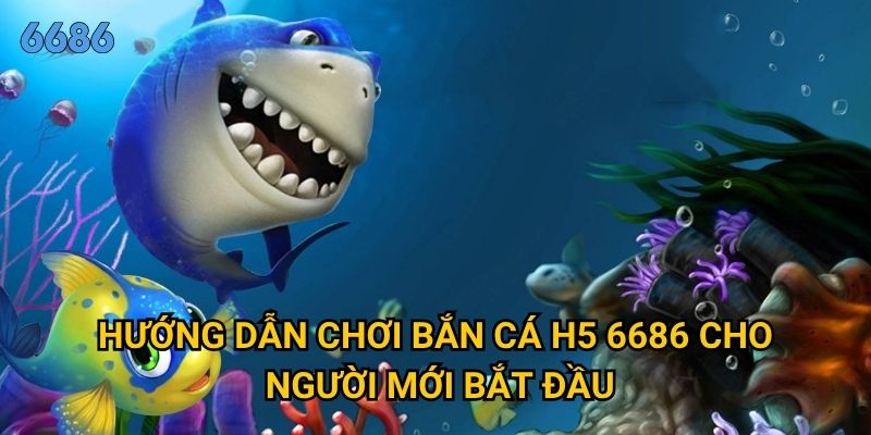 Vì sao bắn cá h5 lại trở thành game hot nhất tại 6686? 2 Hướng dẫn chơi bắn cá h5 6686 cho người mới bắt đầu