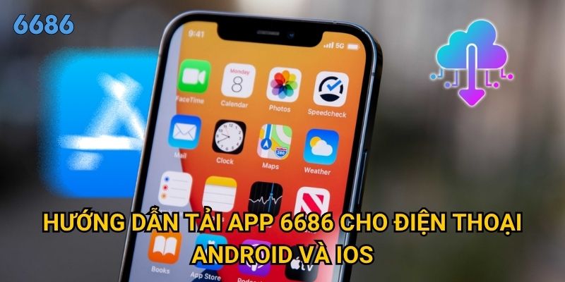 Ở đâu tải app 6686 chính thức và cách cài đặt như thế nào? 2 Hướng dẫn tải app 6686 cho điện thoại Android và iOS