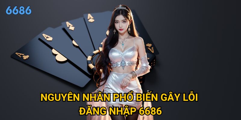 Tại sao không thể đăng nhập 6686 và cách khắc phục hiệu quả? 2 Nguyên nhân phổ biến gây lỗi đăng nhập