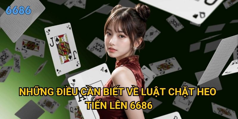 Luật chặt heo tiến lên có gì khác biệt so với tiến lên thường tại 6686? 2 Những điều cần biết về luật chặt heo tiến lên 6686 xn
