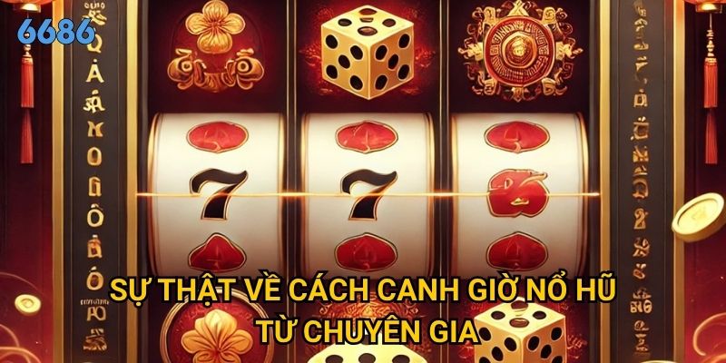 Liệu cách canh giờ nổ hũ có thực sự hiệu quả tại 6686? 3 Sự thật về cách canh giờ nổ hũ từ chuyên gia
